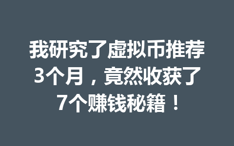 我研究了虚拟币推荐3个月，竟然收获了7个赚钱秘籍！ 一
