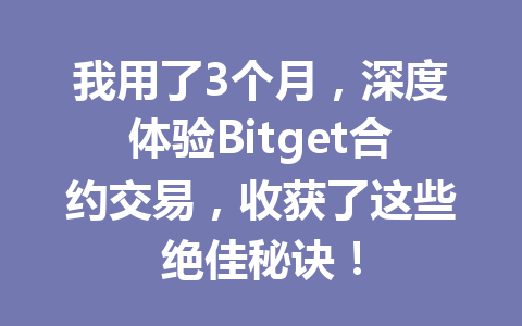 我用了3个月，深度体验Bitget合约交易，收获了这些绝佳秘诀！ 一