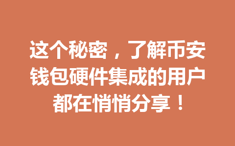 这个秘密,了解币安钱包硬件集成的用户都在悄悄分享! 一