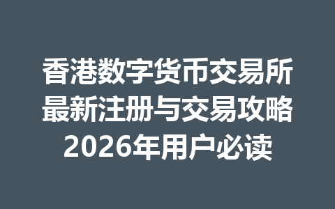 香港数字货币交易所最新注册与交易攻略2026年用户必读 一
