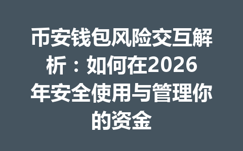 币安钱包风险交互解析:如何在2026年安全使用与管理你的资金 一