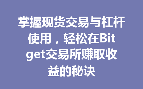 掌握现货交易与杠杆使用,轻松在Bitget交易所赚取收益的秘诀 一