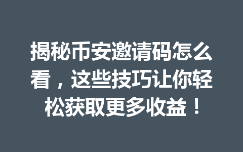 揭秘币安邀请码怎么看，这些技巧让你轻松获取更多收益！ 一