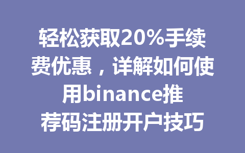 轻松获取20%手续费优惠,详解如何使用binance推荐码注册开户技巧 一