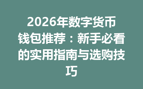2026年数字货币钱包推荐：新手必看的实用指南与选购技巧 一