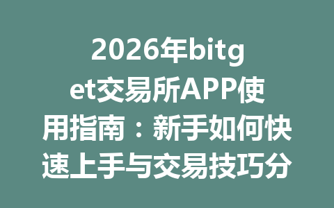 2026年bitget交易所APP使用指南:新手如何快速上手与交易技巧分享 一