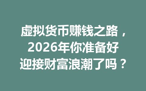 虚拟货币赚钱之路，2026年你准备好迎接财富浪潮了吗？ 一