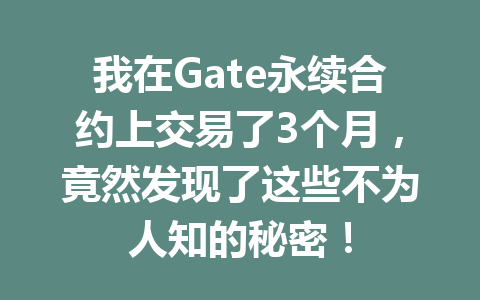 我在Gate永续合约上交易了3个月,竟然发现了这些不为人知的秘密! 一