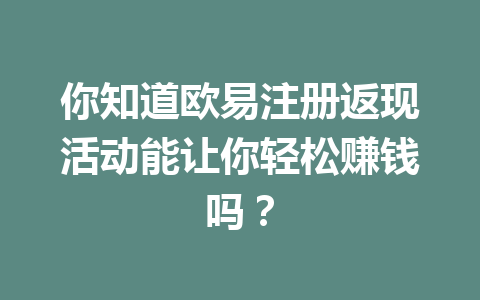 你知道欧易注册返现活动能让你轻松赚钱吗? 一