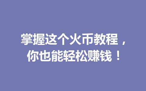掌握这个火币教程,你也能轻松赚钱! 一