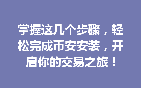 掌握这几个步骤,轻松完成币安安装,开启你的交易之旅! 一