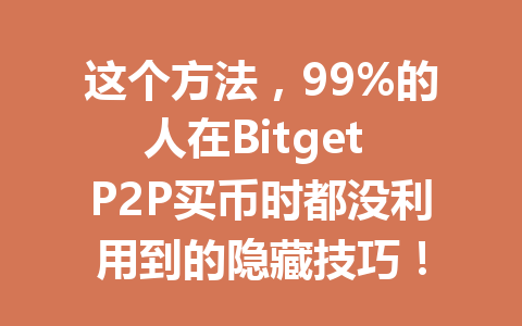 这个方法,99%的人在Bitget P2P买币时都没利用到的隐藏技巧! 一