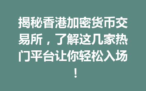 揭秘香港加密货币交易所，了解这几家热门平台让你轻松入场！ 一
