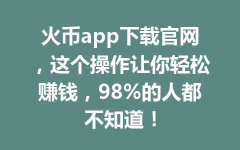 火币app下载官网,这个操作让你轻松赚钱,98%的人都不知道! 一