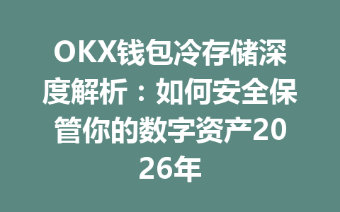 OKX钱包冷存储深度解析：如何安全保管你的数字资产2026年 一