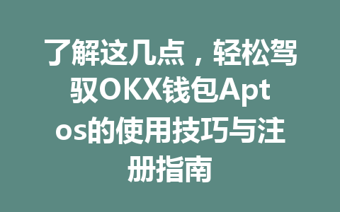 了解这几点，轻松驾驭OKX钱包Aptos的使用技巧与注册指南 一
