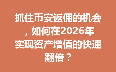 抓住币安返佣的机会,如何在2026年实现资产增值的快速翻倍? 一