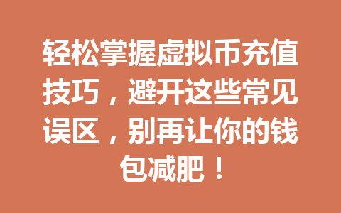 轻松掌握虚拟币充值技巧，避开这些常见误区，别再让你的钱包减肥！ 一