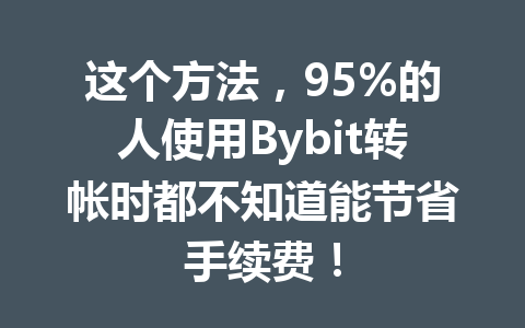 这个方法,95%的人使用Bybit转帐时都不知道能节省手续费! 一
