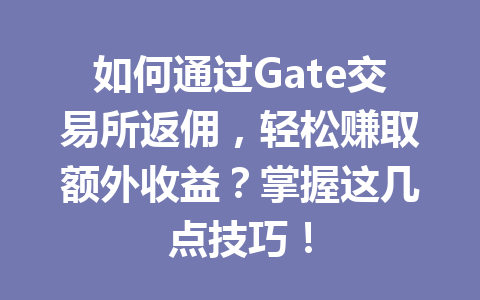如何通过Gate交易所返佣,轻松赚取额外收益?掌握这几点技巧! 一