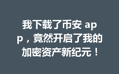我下载了币安 app，竟然开启了我的加密资产新纪元！ 一