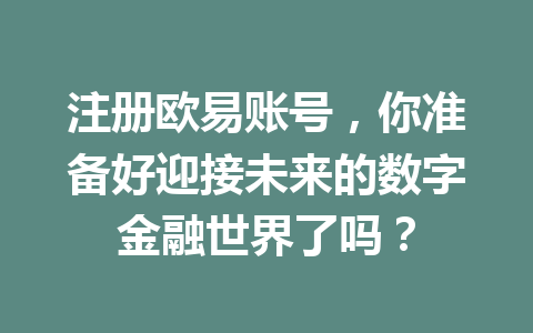 注册欧易账号,你准备好迎接未来的数字金融世界了吗? 一