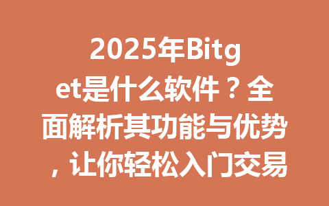 2025年Bitget是什么软件？全面解析其功能与优势，让你轻松入门交易世界 一