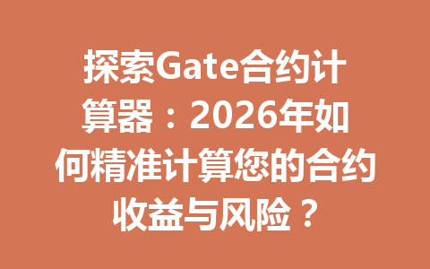 探索Gate合约计算器：2026年如何精准计算您的合约收益与风险？ 一