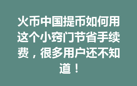 火币中国提币如何用这个小窍门节省手续费,很多用户还不知道! 一