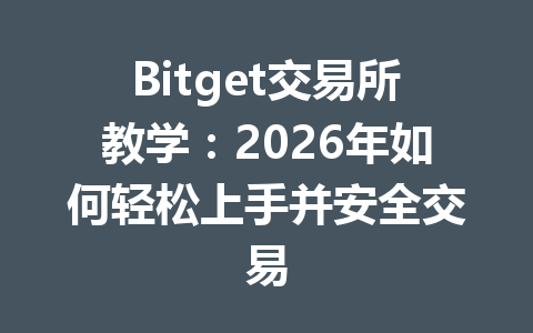 Bitget交易所教学:2026年如何轻松上手并安全交易 一