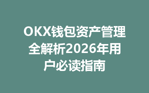 OKX钱包资产管理全解析2026年用户必读指南 一