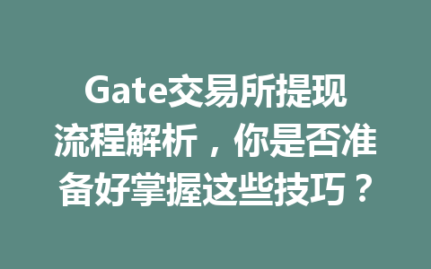 Gate交易所提现流程解析，你是否准备好掌握这些技巧？ 一