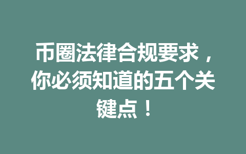 币圈法律合规要求，你必须知道的五个关键点！ 一
