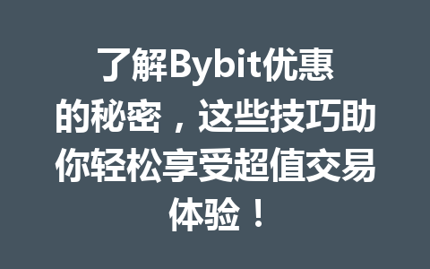 了解Bybit优惠的秘密,这些技巧助你轻松享受超值交易体验! 一