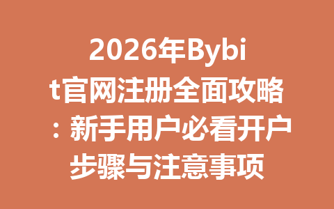 2026年Bybit官网注册全面攻略:新手用户必看开户步骤与注意事项 一