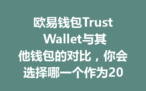 欧易钱包Trust Wallet与其他钱包的对比,你会选择哪一个作为2026年的数字资产管理工具? 一