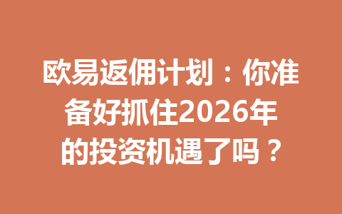 欧易返佣计划:你准备好抓住2026年的投资机遇了吗? 一