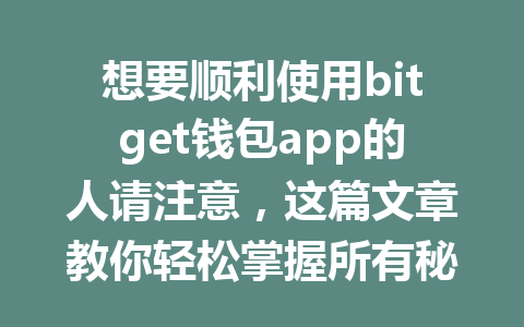 想要顺利使用bitget钱包app的人请注意,这篇文章教你轻松掌握所有秘诀! 一