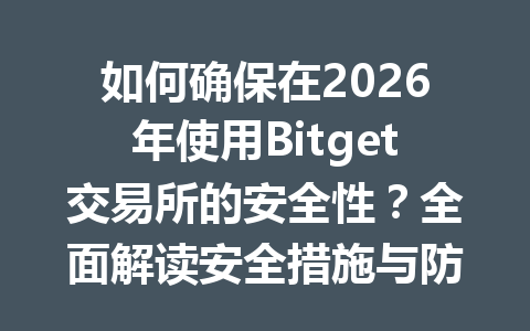 如何确保在2026年使用Bitget交易所的安全性?全面解读安全措施与防护攻略 一