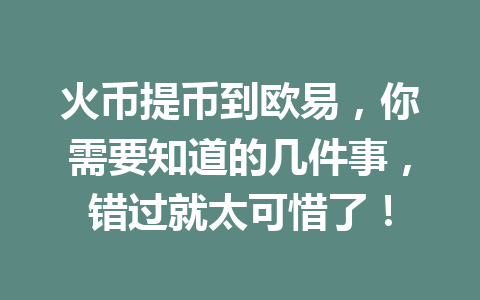 火币提币到欧易，你需要知道的几件事，错过就太可惜了！ 一