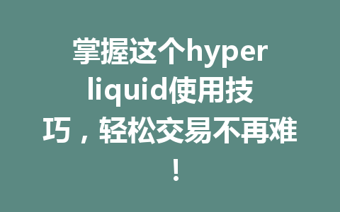 掌握这个hyperliquid使用技巧，轻松交易不再难！ 一
