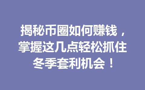 揭秘币圈如何赚钱，掌握这几点轻松抓住冬季套利机会！ 一