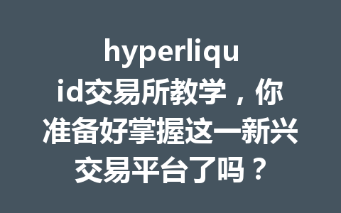 hyperliquid交易所教学,你准备好掌握这一新兴交易平台了吗? 一