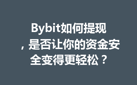 Bybit如何提现，是否让你的资金安全变得更轻松？ 一