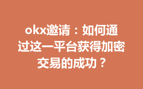 okx邀请：如何通过这一平台获得加密交易的成功？ 一