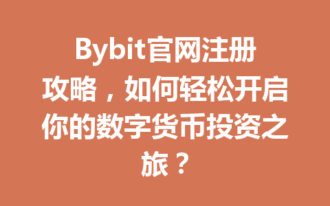 Bybit官网注册攻略，如何轻松开启你的数字货币投资之旅？ 一