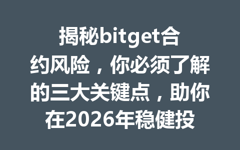 揭秘bitget合约风险,你必须了解的三大关键点,助你在2026年稳健投资! 一