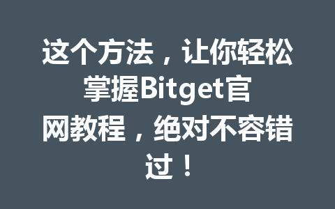 这个方法,让你轻松掌握Bitget官网教程,绝对不容错过! 一