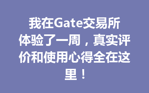 我在Gate交易所体验了一周,真实评价和使用心得全在这里! 一