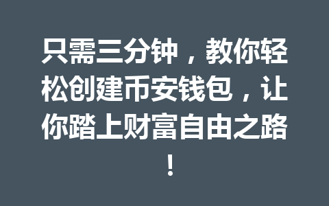 只需三分钟,教你轻松创建币安钱包,让你踏上财富自由之路! 一